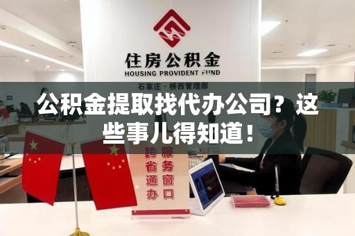 颍泉公积金提取找代办公司？这些事儿得知道！