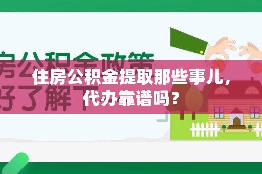 颍泉住房公积金提取那些事儿，代办靠谱吗？