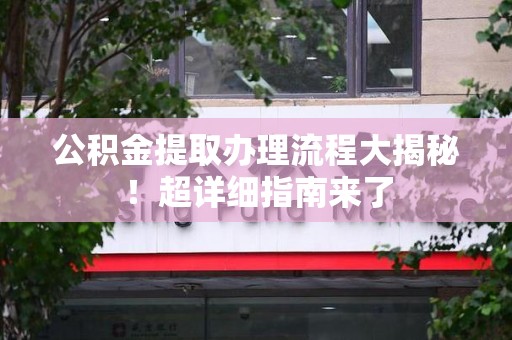 颍泉公积金提取办理流程大揭秘！超详细指南来了