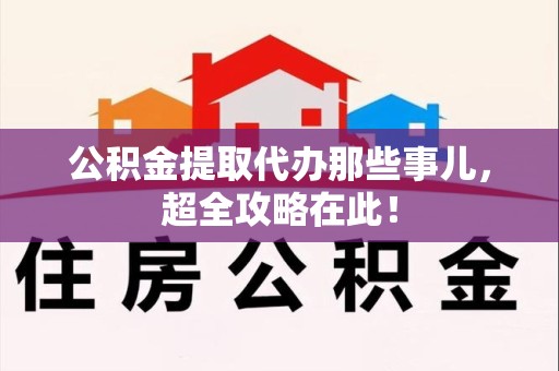 颍泉公积金提取代办那些事儿,超全攻略在此! 颍泉公积金提取代办那些事儿,超全攻略在此!