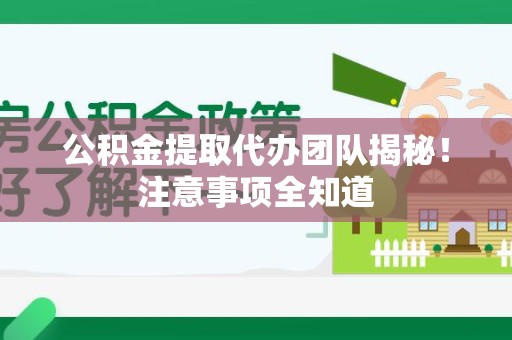 颍泉公积金提取代办团队揭秘！注意事项全知道