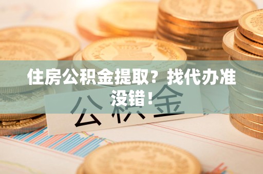 颍泉住房公积金提取？找代办准没错！