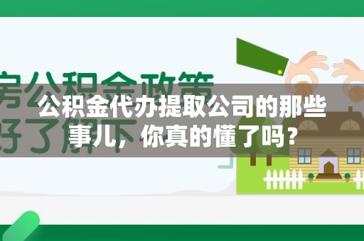 颍泉公积金代办提取公司的那些事儿，你真的懂了吗？