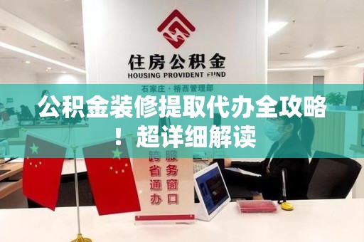 颍泉公积金装修提取代办全攻略！超详细解读