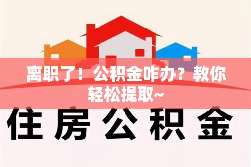 颍泉离职了！公积金咋办？教你轻松提取~