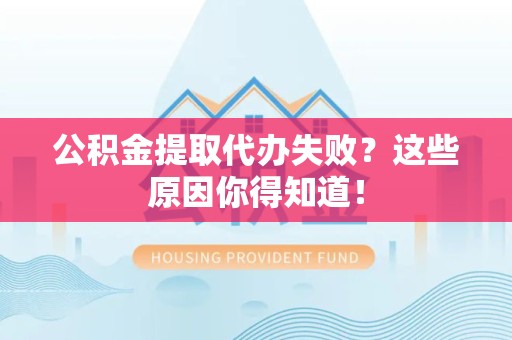颍泉公积金提取代办失败?这些原因你得知道! 颍泉公积金提取代办失败?这些原因你得知道!
