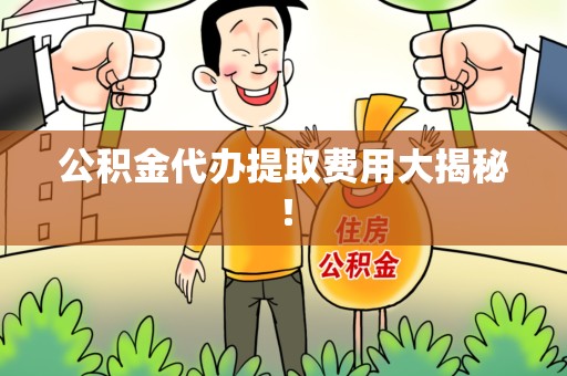 颍泉公积金代办提取费用大揭秘！