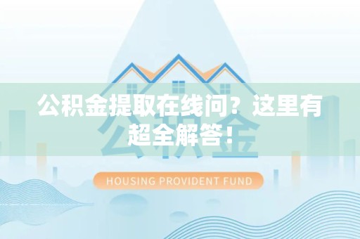 颍泉公积金提取在线问?这里有超全解答! 颍泉公积金提取在线问?这里有超全解答!