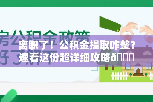 颍泉离职了！公积金提取咋整？速看这份超详细攻略😎