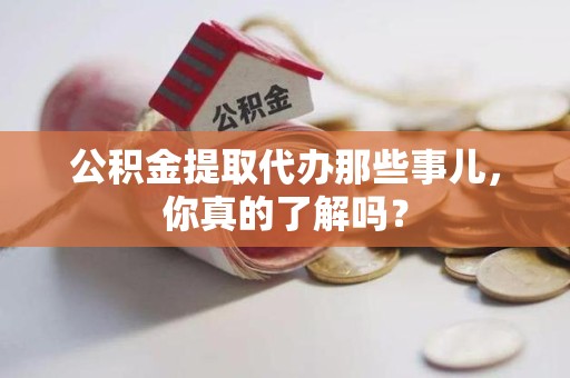 颍泉公积金提取代办那些事儿，你真的了解吗？