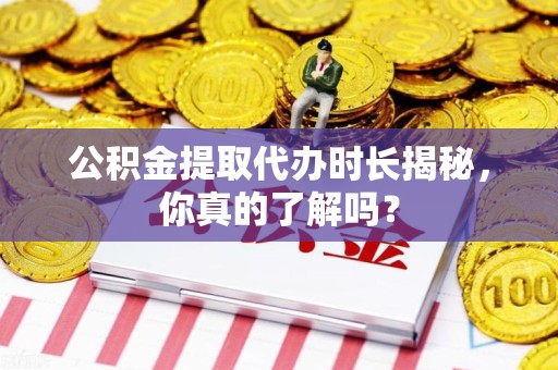 颍泉公积金提取代办时长揭秘，你真的了解吗？