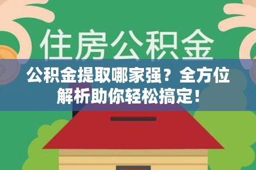颍泉公积金提取哪家强？全方位解析助你轻松搞定！