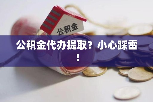颍泉公积金代办提取？小心踩雷！